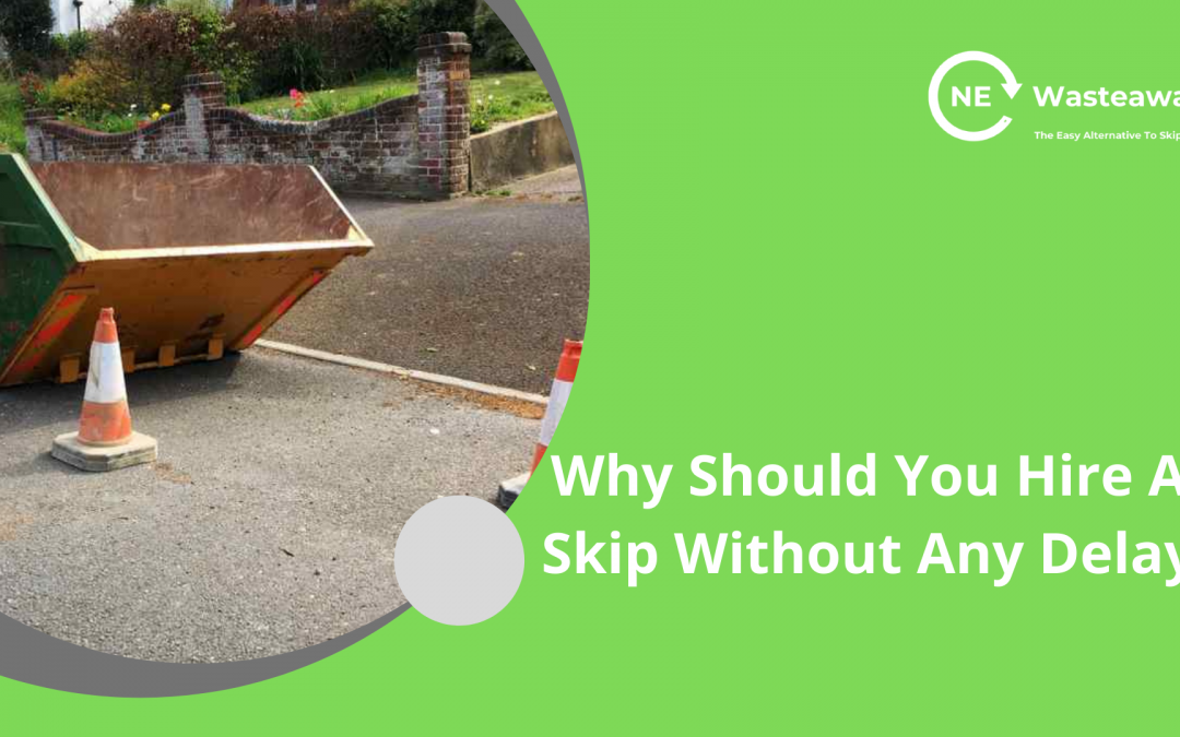 Why Should You Hire A Skip Without Any Delay
